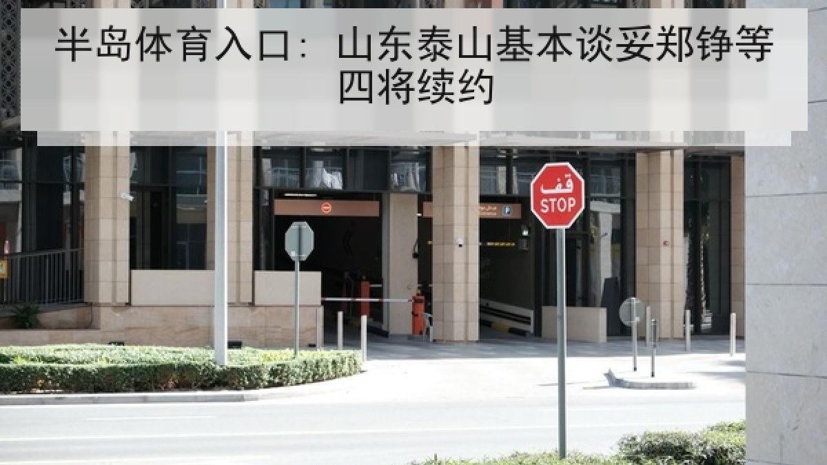 半岛体育入口: 山东泰山基本谈妥郑铮等四将续约