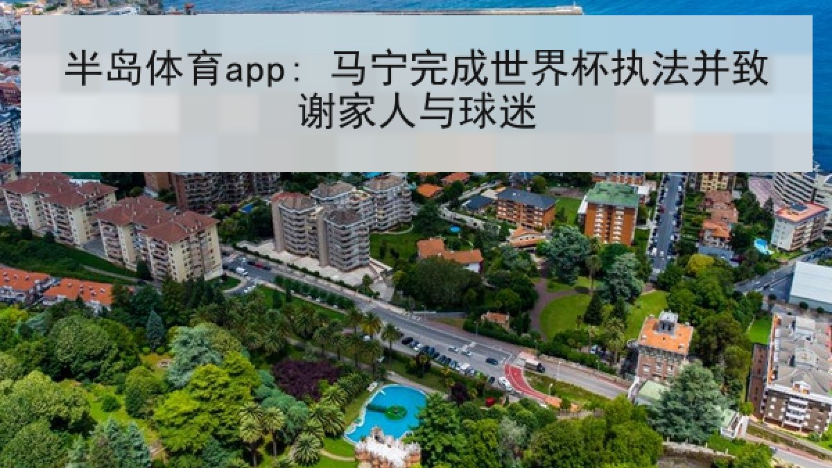 半岛体育app: 马宁完成世界杯执法并致谢家人与球迷 半岛体育app: 马宁完成世界杯执法并致谢家人与球迷