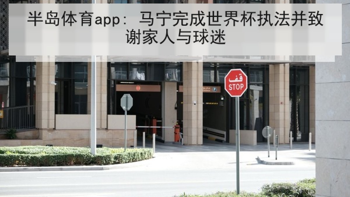 半岛体育app: 马宁完成世界杯执法并致谢家人与球迷 半岛体育app: 马宁完成世界杯执法并致谢家人与球迷