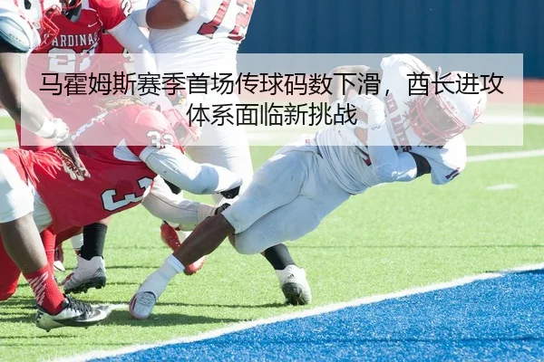马霍姆斯赛季首场传球码数下滑，酋长进攻体系面临新挑战