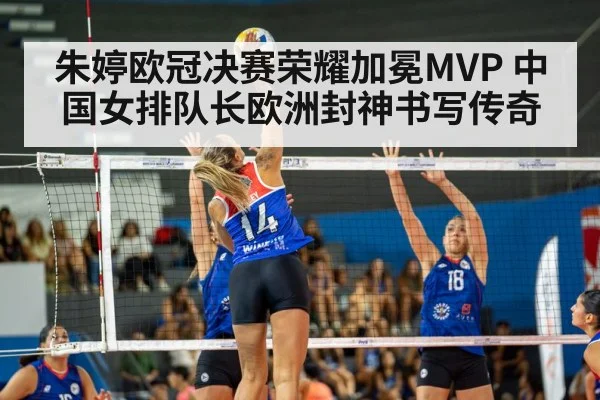朱婷欧冠决赛荣耀加冕MVP 中国女排队长欧洲封神书写传奇