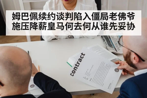 姆巴佩续约谈判陷入僵局老佛爷施压降薪皇马何去何从谁先妥协