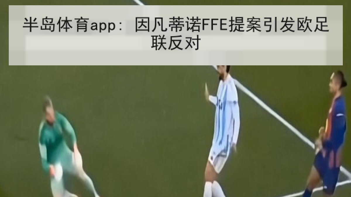 半岛体育app: 因凡蒂诺FFE提案引发欧足联反对