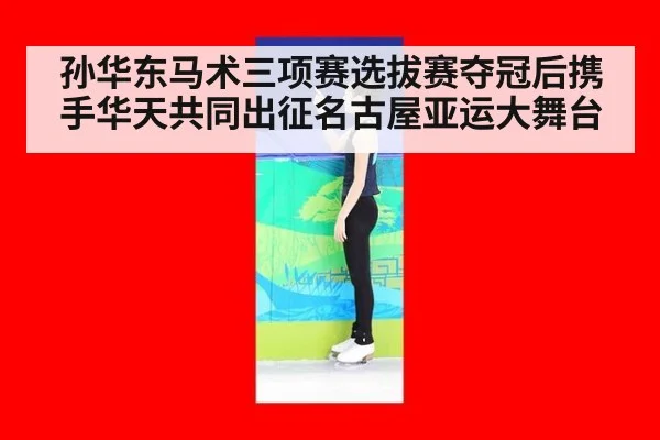 孙华东马术三项赛选拔赛夺冠后携手华天共同出征名古屋亚运大舞台