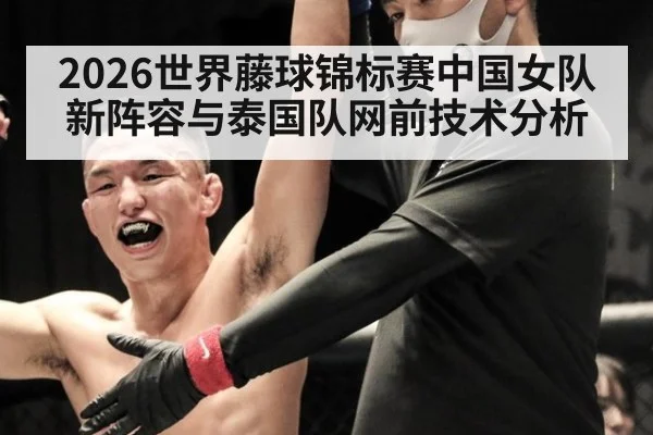 2026世界藤球锦标赛中国女队新阵容与泰国队网前技术分析