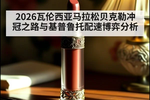 2026瓦伦西亚马拉松贝克勒冲冠之路与基普鲁托配速博弈分析
